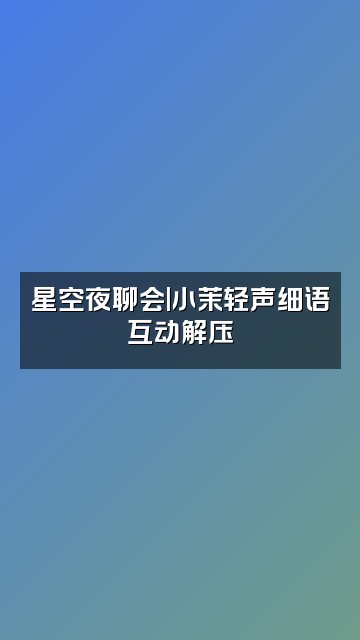 抖音老高与小茉无尾音(纯声助眠版)视频封面：星空夜聊会|小茉轻声细语互动解压